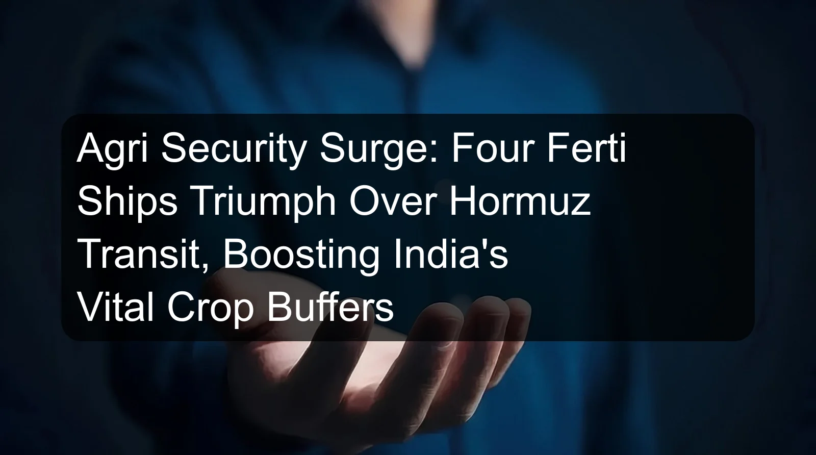 Agri Security Surge: Four Ferti Ships Triumph Over Hormuz Transit, Boosting India's Vital Crop Buffers