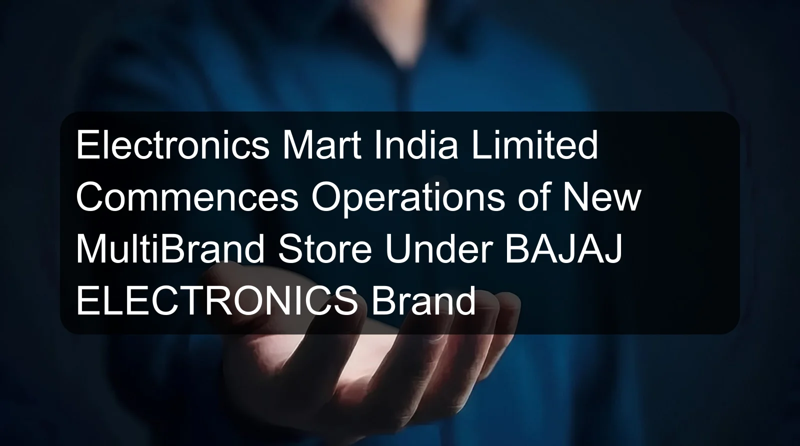 Electronics Mart India Limited Commences Operations of New MultiBrand Store Under BAJAJ ELECTRONICS Brand