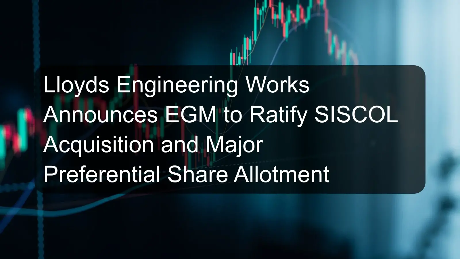 Lloyds Engineering Works Announces EGM to Ratify SISCOL Acquisition and Major Preferential Share Allotment Lloyds Engineering Works Announces EGM to Ratify SISCOL Acquisition and Major Preferential Share Allotment