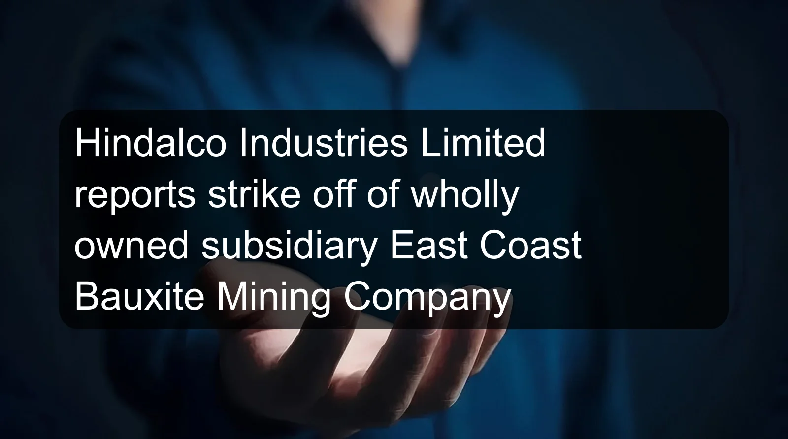 Hindalco Industries Limited reports strike off of wholly owned subsidiary East Coast Bauxite Mining Company