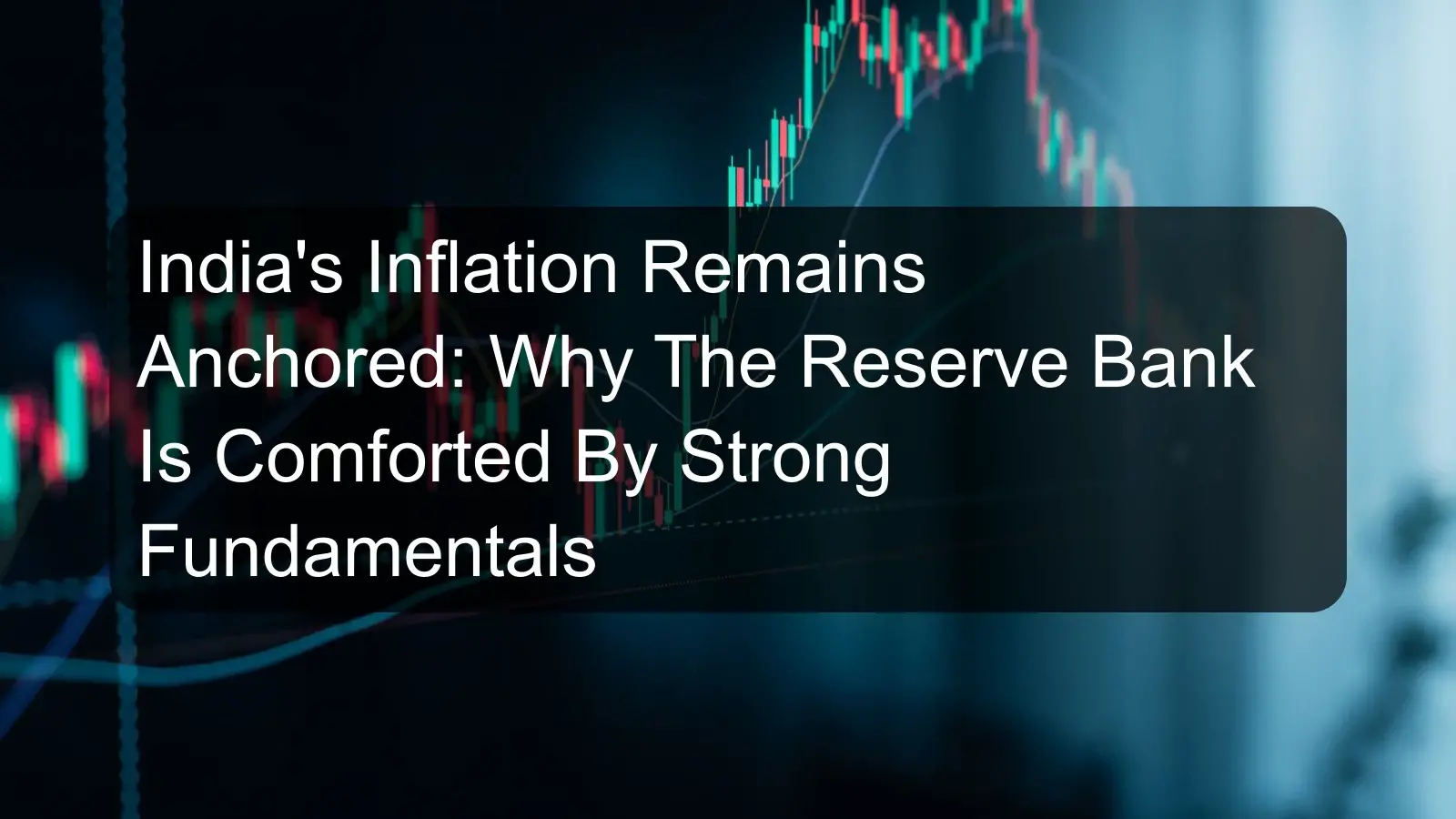 India's Inflation Remains Anchored: Why The Reserve Bank Is Comforted By Strong Fundamentals India's Inflation Remains Anchored: Why The Reserve Bank Is Comforted By Strong Fundamentals