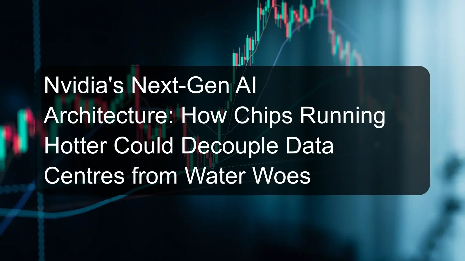 Nvidia's Next-Gen AI Architecture: How Chips Running Hotter Could Decouple Data Centres from Water Woes Nvidia's Next-Gen AI Architecture: How Chips Running Hotter Could Decouple Data Centres from Water Woes