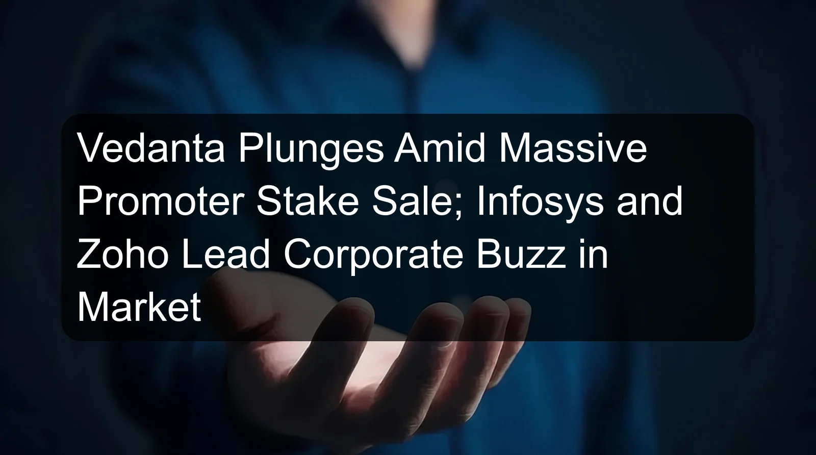 Vedanta Plunges Amid Massive Promoter Stake Sale; Infosys and Zoho Lead Corporate Buzz in Market Vedanta Plunges Amid Massive Promoter Stake Sale; Infosys and Zoho Lead Corporate Buzz in Market
