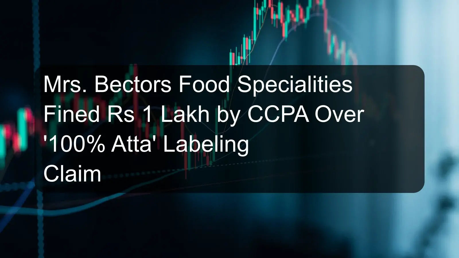 Mrs. Bectors Food Specialities Fined Rs 1 Lakh by CCPA Over '100% Atta' Labeling Claim