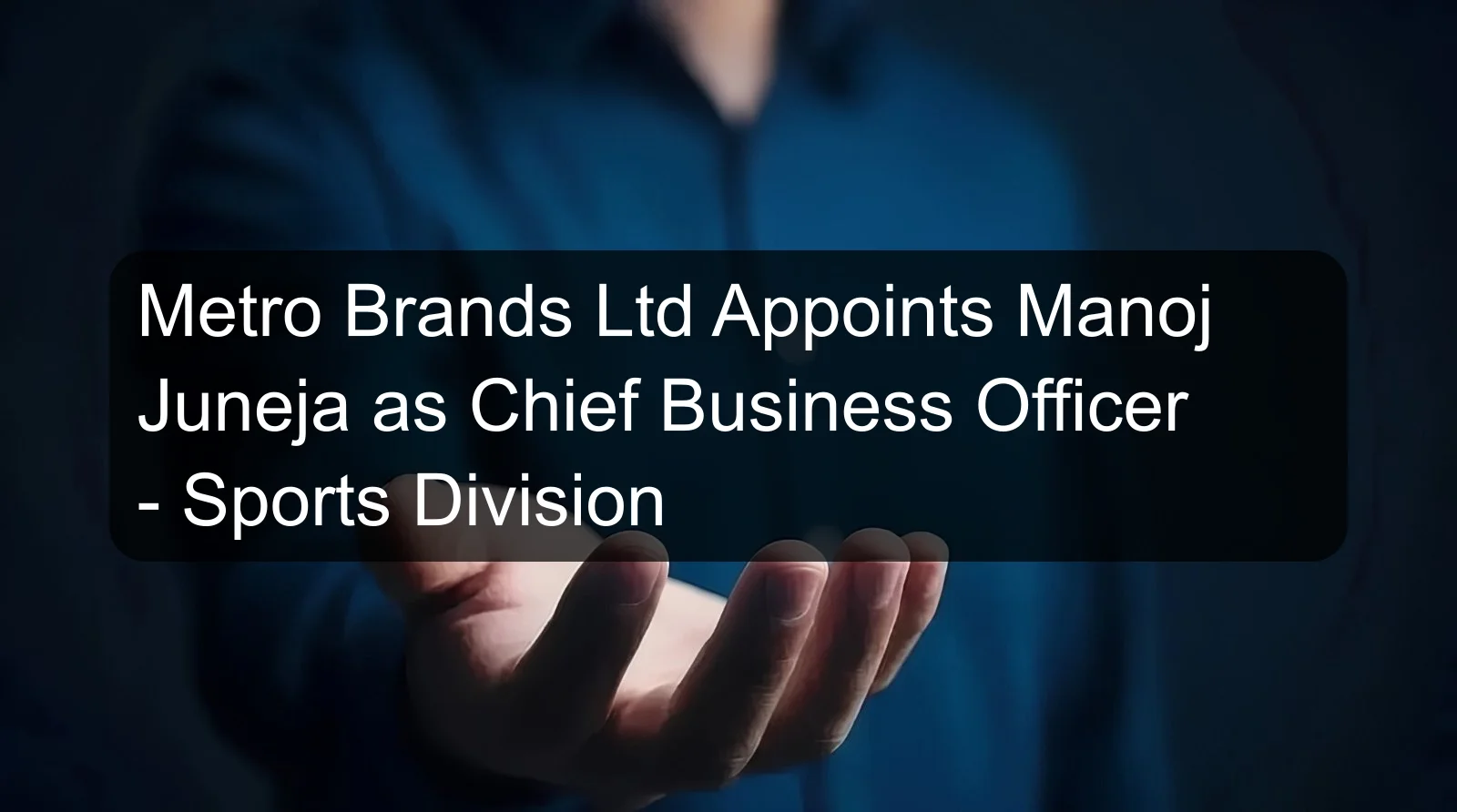 Metro Brands Ltd Appoints Manoj Juneja as Chief Business Officer - Sports Division Metro Brands Ltd Appoints Manoj Juneja as Chief Business Officer - Sports Division
