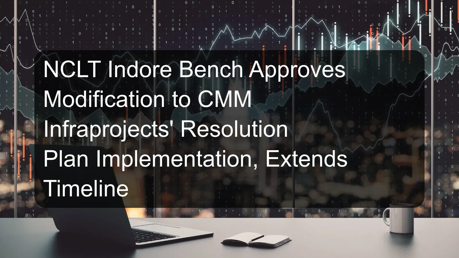 NCLT Indore Bench Approves Modification to CMM Infraprojects' Resolution Plan Implementation, Extends Timeline NCLT Indore Bench Approves Modification to CMM Infraprojects' Resolution Plan Implementation, Extends Timeline