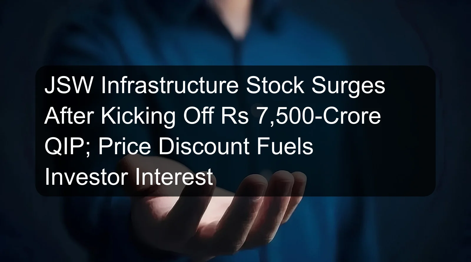 JSW Infrastructure Stock Surges After Kicking Off Rs 7,500-Crore QIP; Price Discount Fuels Investor Interest JSW Infrastructure Stock Surges After Kicking Off Rs 7,500-Crore QIP; Price Discount Fuels Investor Interest