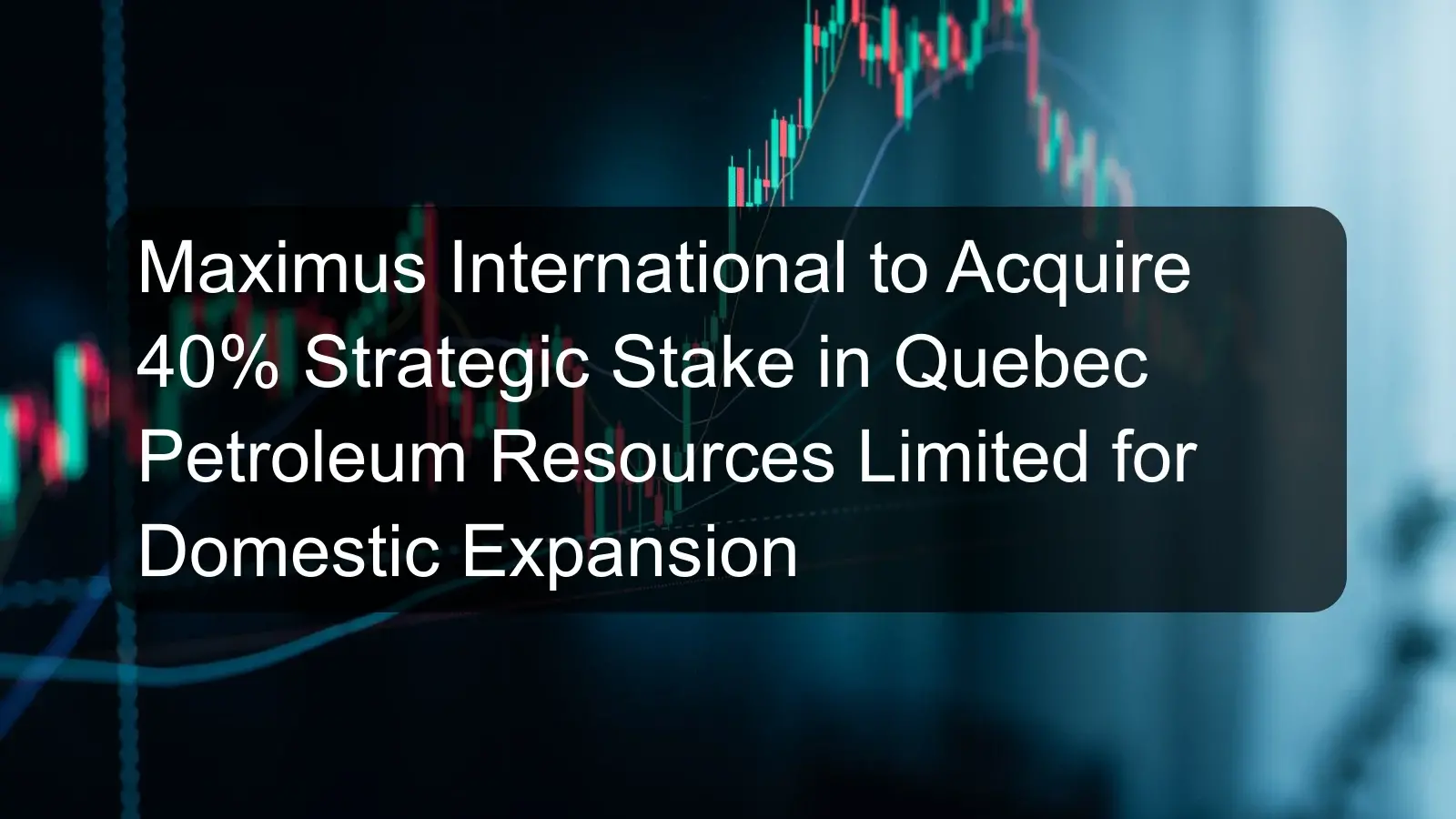 Maximus International to Acquire 40% Strategic Stake in Quebec Petroleum Resources Limited for Domestic Expansion