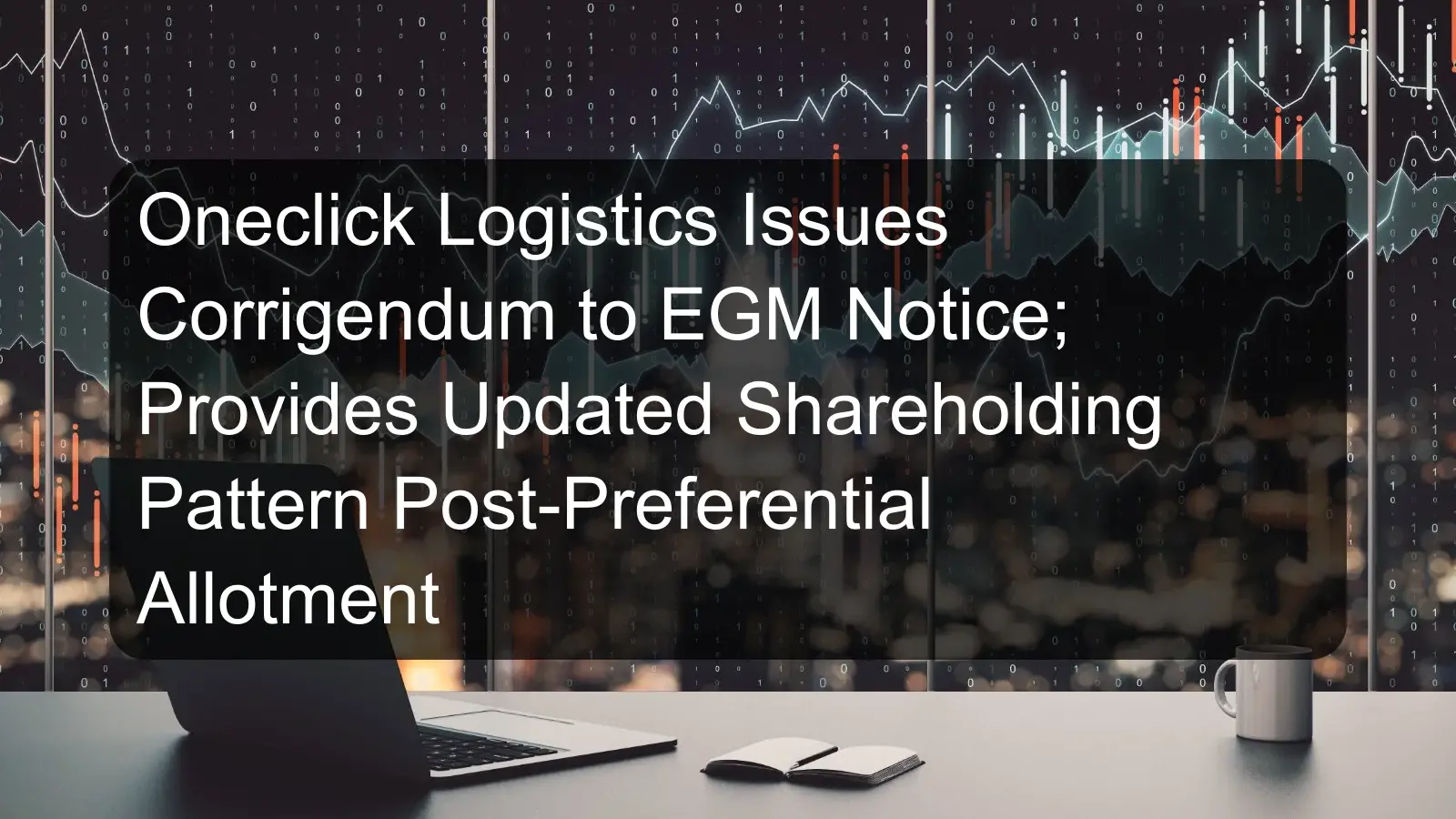 Oneclick Logistics Issues Corrigendum to EGM Notice; Provides Updated Shareholding Pattern Post-Preferential Allotment Oneclick Logistics Issues Corrigendum to EGM Notice; Provides Updated Shareholding Pattern Post-Preferential Allotment