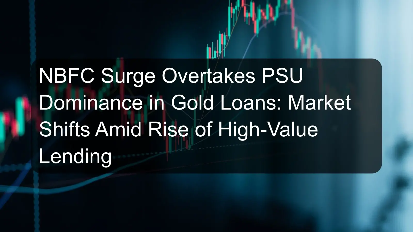NBFC Surge Overtakes PSU Dominance in Gold Loans: Market Shifts Amid Rise of High-Value Lending