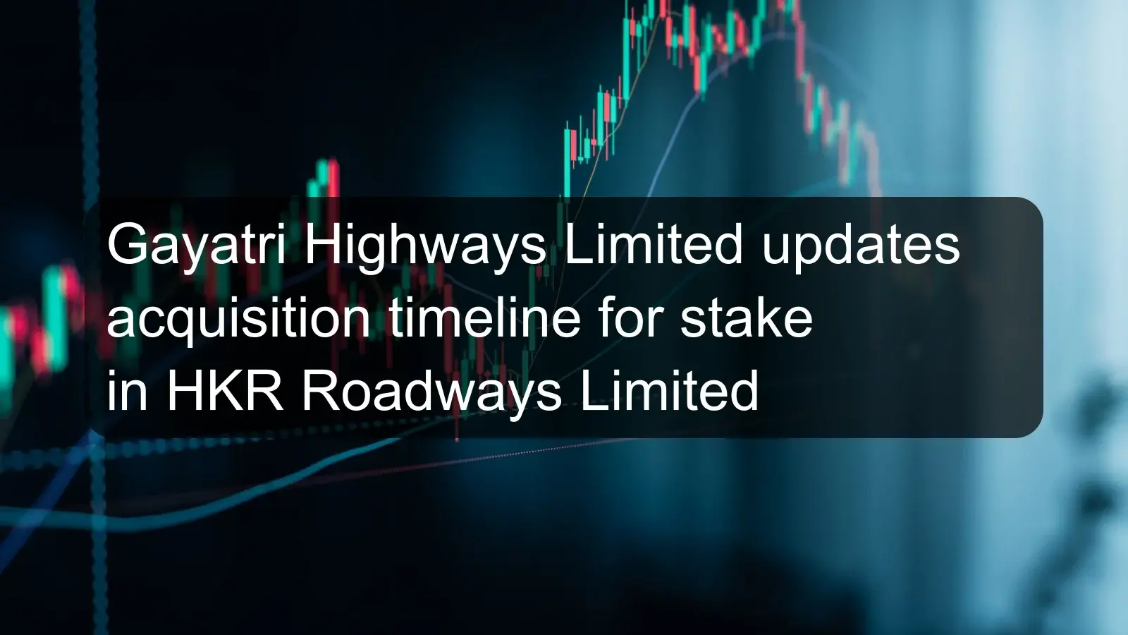 Gayatri Highways Limited updates acquisition timeline for stake in HKR Roadways Limited Gayatri Highways Limited updates acquisition timeline for stake in HKR Roadways Limited