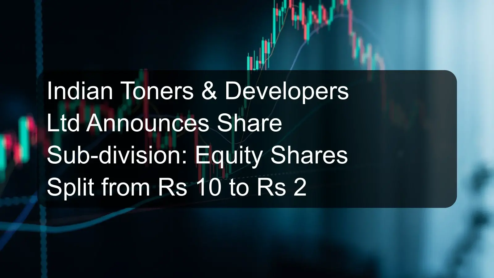 Indian Toners & Developers Ltd Announces Share Sub-division: Equity Shares Split from Rs 10 to Rs 2 Indian Toners & Developers Ltd Announces Share Sub-division: Equity Shares Split from Rs 10 to Rs 2
