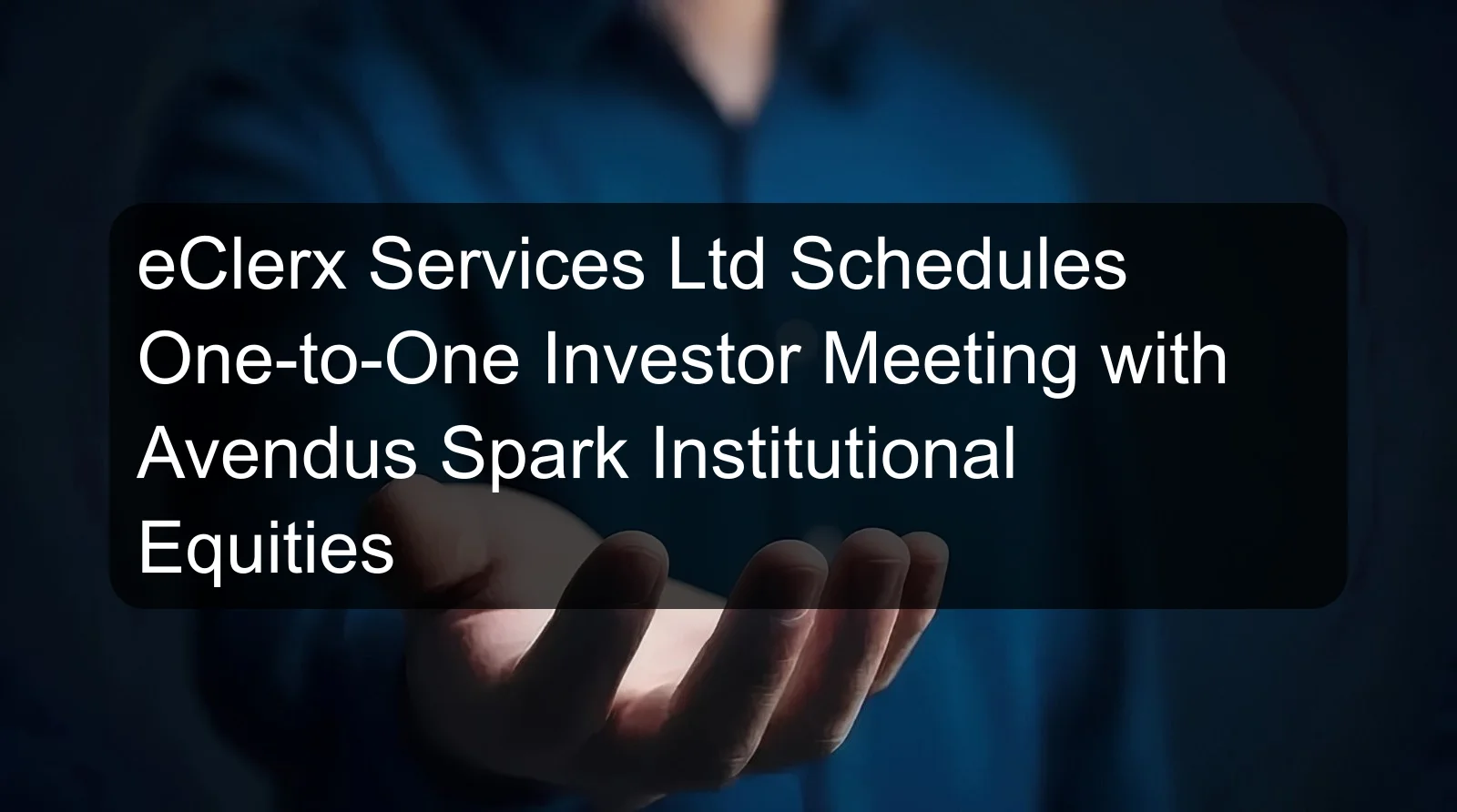 eClerx Services Ltd Schedules One-to-One Investor Meeting with Avendus Spark Institutional Equities eClerx Services Ltd Schedules One-to-One Investor Meeting with Avendus Spark Institutional Equities