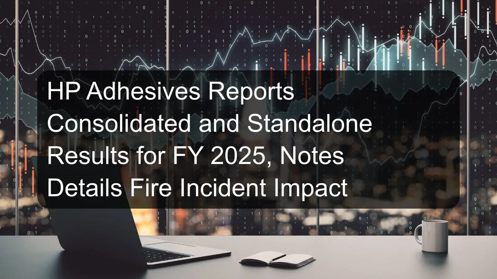 HP Adhesives Reports Consolidated and Standalone Results for FY 2025, Notes Details Fire Incident Impact HP Adhesives Reports Consolidated and Standalone Results for FY 2025, Notes Details Fire Incident Impact
