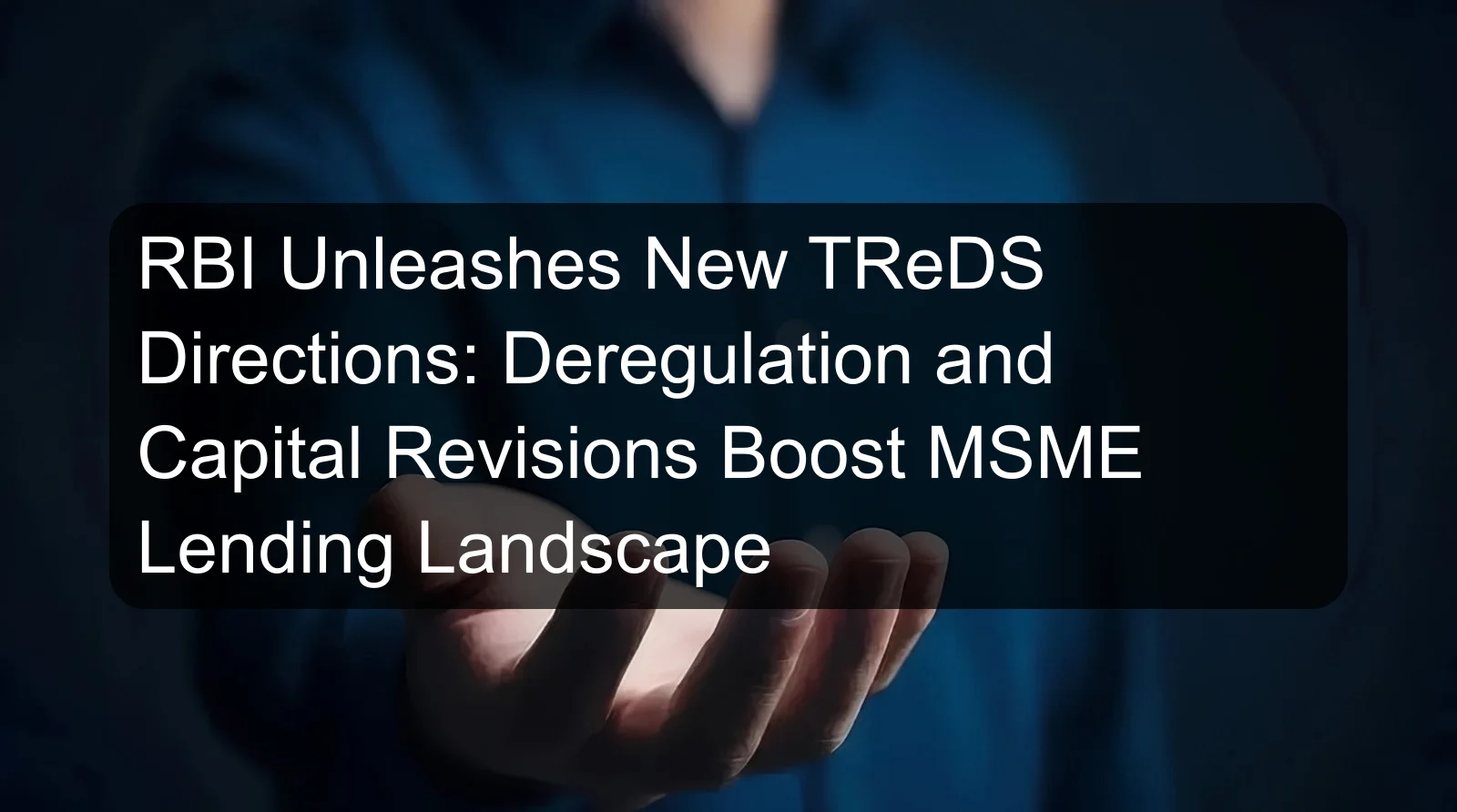 RBI Unleashes New TReDS Directions: Deregulation and Capital Revisions Boost MSME Lending Landscape