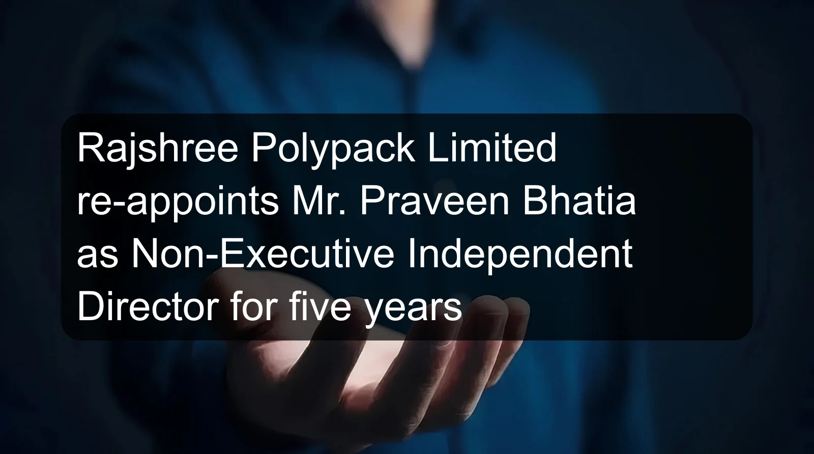 Rajshree Polypack Limited re-appoints Mr. Praveen Bhatia as Non-Executive Independent Director for five years Rajshree Polypack Limited re-appoints Mr. Praveen Bhatia as Non-Executive Independent Director for five years