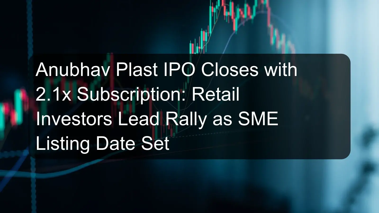 Anubhav Plast IPO Closes with 2.1x Subscription: Retail Investors Lead Rally as SME Listing Date Set Anubhav Plast IPO Closes with 2.1x Subscription: Retail Investors Lead Rally as SME Listing Date Set