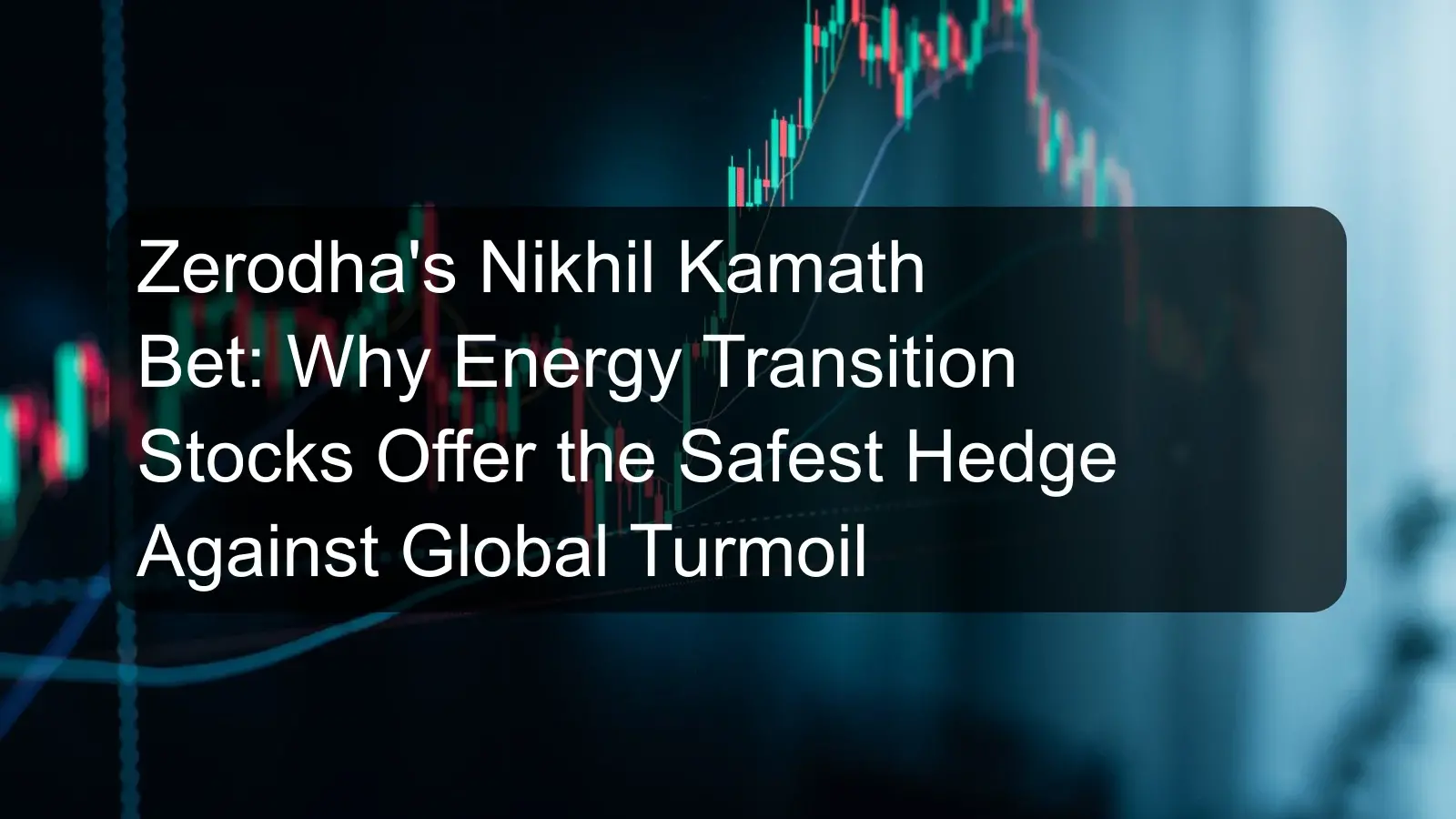 Zerodha's Nikhil Kamath Bet: Why Energy Transition Stocks Offer the Safest Hedge Against Global Turmoil