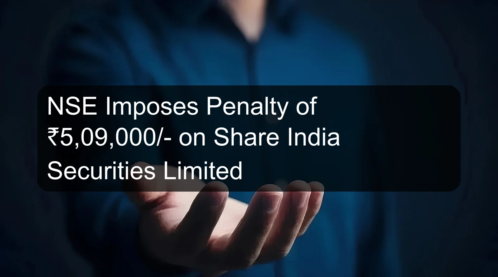 NSE Imposes Penalty of ₹5,09,000/- on Share India Securities Limited