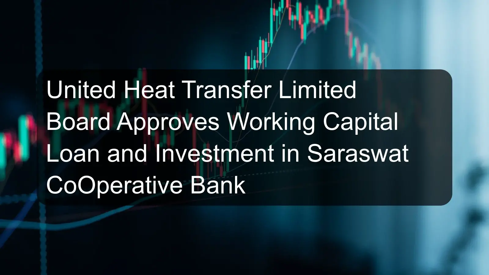 United Heat Transfer Limited Board Approves Working Capital Loan and Investment in Saraswat CoOperative Bank United Heat Transfer Limited Board Approves Working Capital Loan and Investment in Saraswat CoOperative Bank