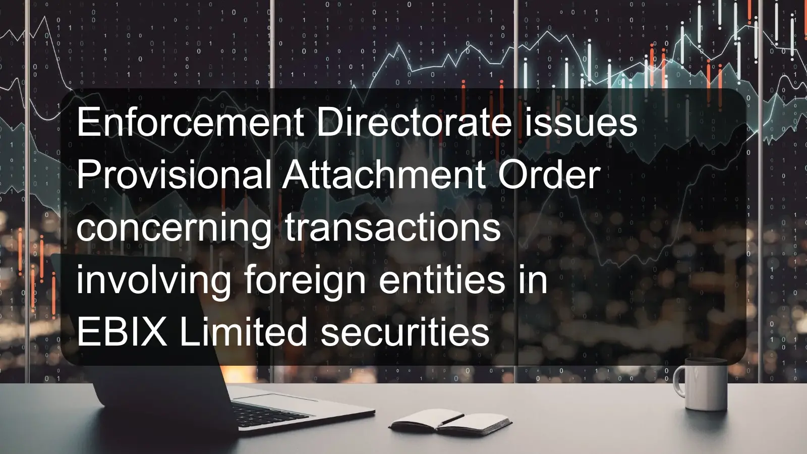 Enforcement Directorate issues Provisional Attachment Order concerning transactions involving foreign entities in EBIX Limited securities Enforcement Directorate issues Provisional Attachment Order concerning transactions involving foreign entities in EBIX Limited securities