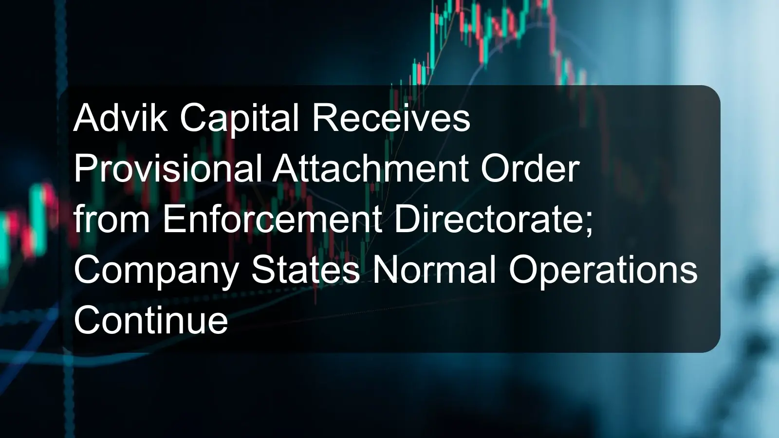 Advik Capital Receives Provisional Attachment Order from Enforcement Directorate; Company States Normal Operations Continue
