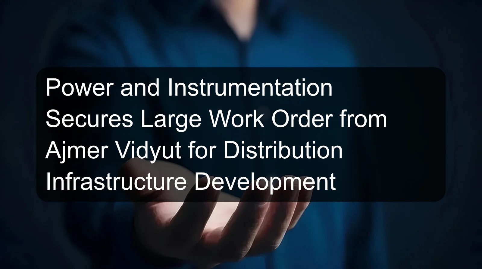 Power and Instrumentation Secures Large Work Order from Ajmer Vidyut for Distribution Infrastructure Development Power and Instrumentation Secures Large Work Order from Ajmer Vidyut for Distribution Infrastructure Development