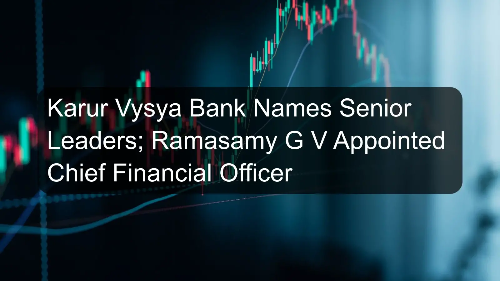 Karur Vysya Bank Names Senior Leaders; Ramasamy G V Appointed Chief Financial Officer