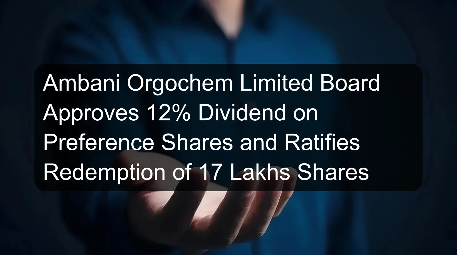 Ambani Orgochem Limited Board Approves 12% Dividend on Preference Shares and Ratifies Redemption of 17 Lakhs Shares Ambani Orgochem Limited Board Approves 12% Dividend on Preference Shares and Ratifies Redemption of 17 Lakhs Shares