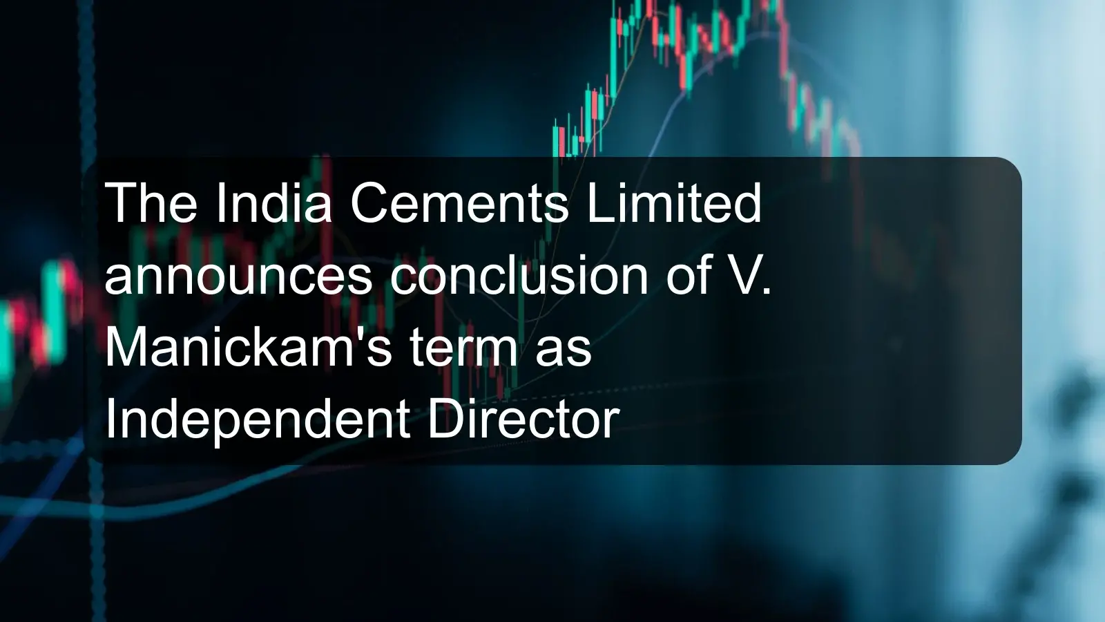 The India Cements Limited announces conclusion of V. Manickam's term as Independent Director The India Cements Limited announces conclusion of V. Manickam's term as Independent Director