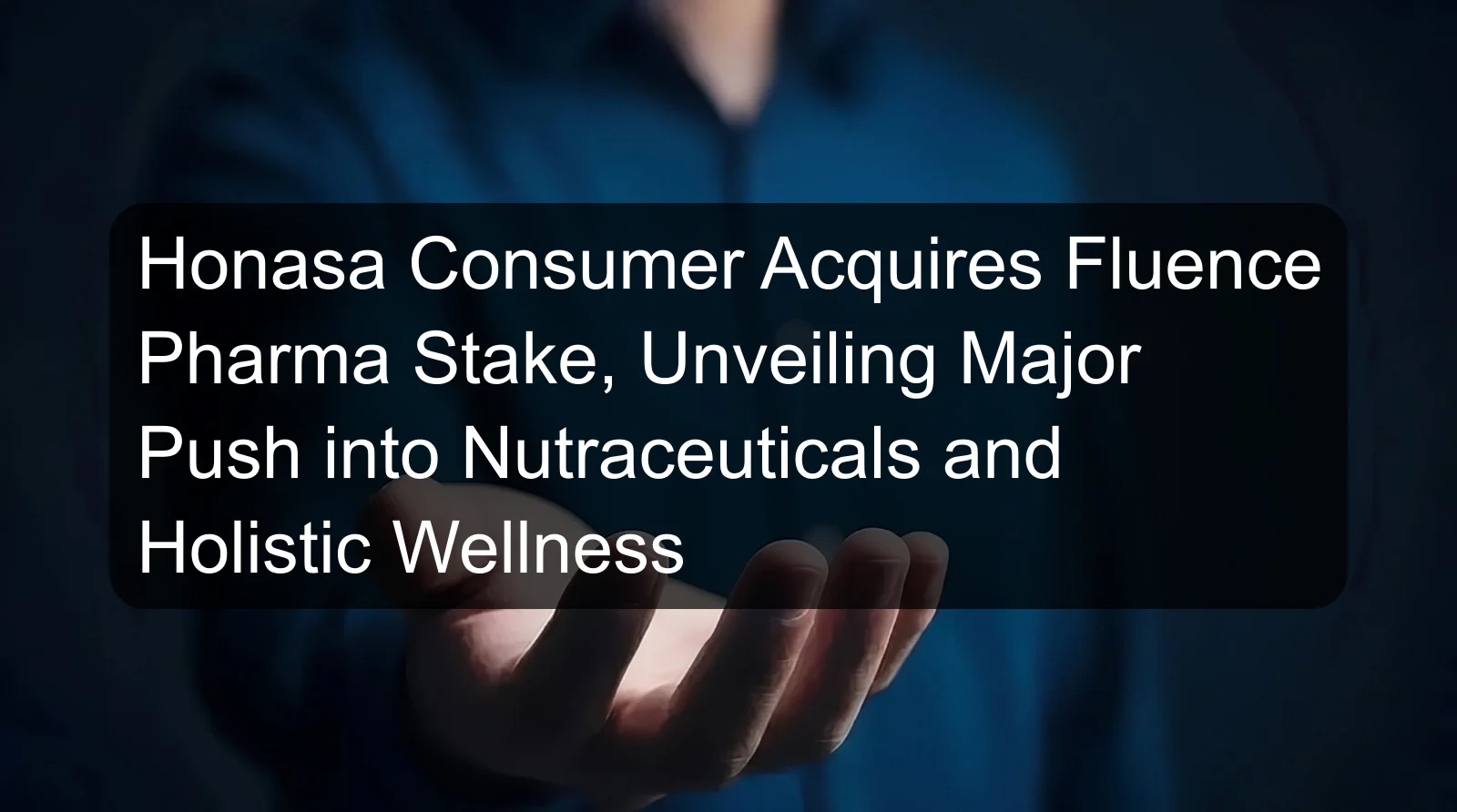 Honasa Consumer Acquires Fluence Pharma Stake, Unveiling Major Push into Nutraceuticals and Holistic Wellness