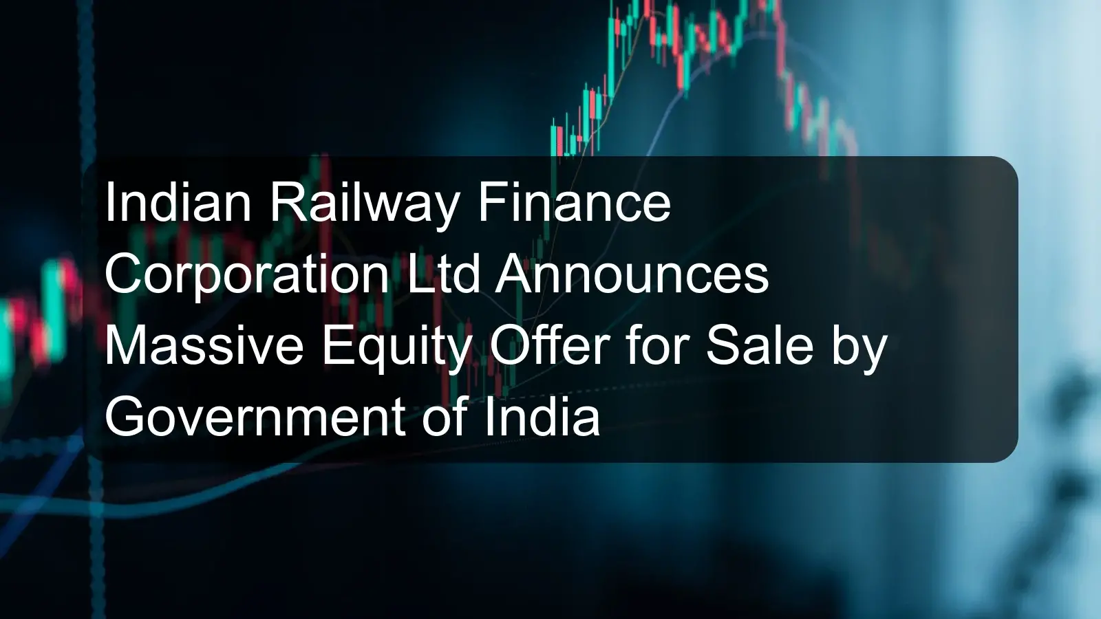 Indian Railway Finance Corporation Ltd Announces Massive Equity Offer for Sale by Government of India Indian Railway Finance Corporation Ltd Announces Massive Equity Offer for Sale by Government of India