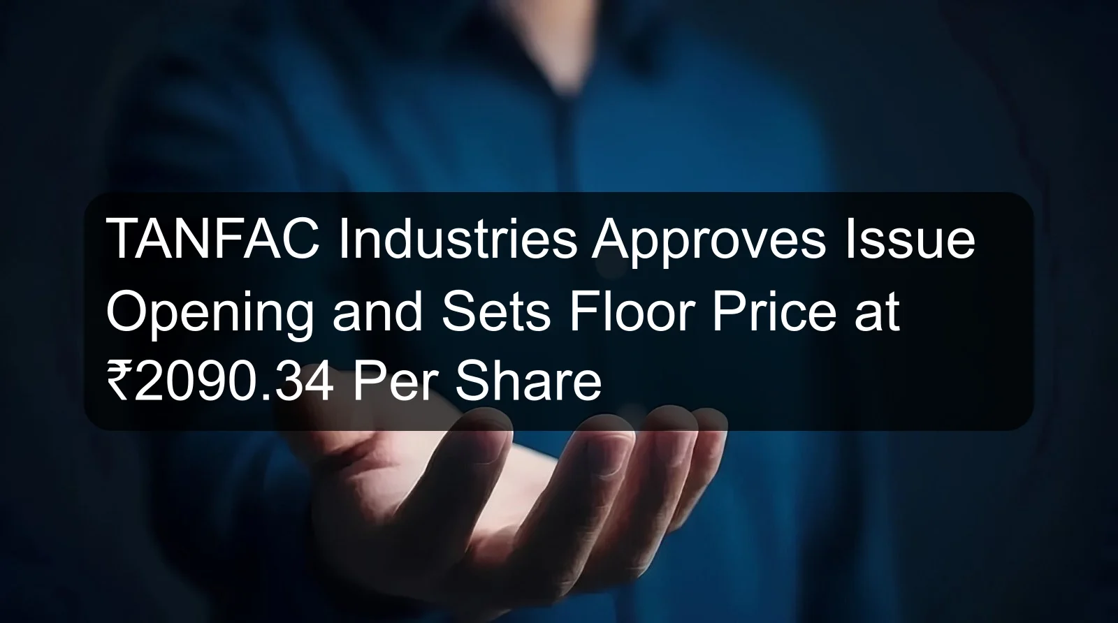 TANFAC Industries Approves Issue Opening and Sets Floor Price at ₹2090.34 Per Share TANFAC Industries Approves Issue Opening and Sets Floor Price at ₹2090.34 Per Share