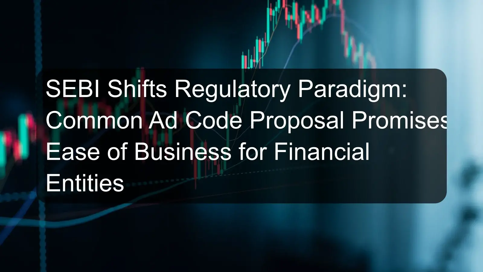SEBI Shifts Regulatory Paradigm: Common Ad Code Proposal Promises Ease of Business for Financial Entities