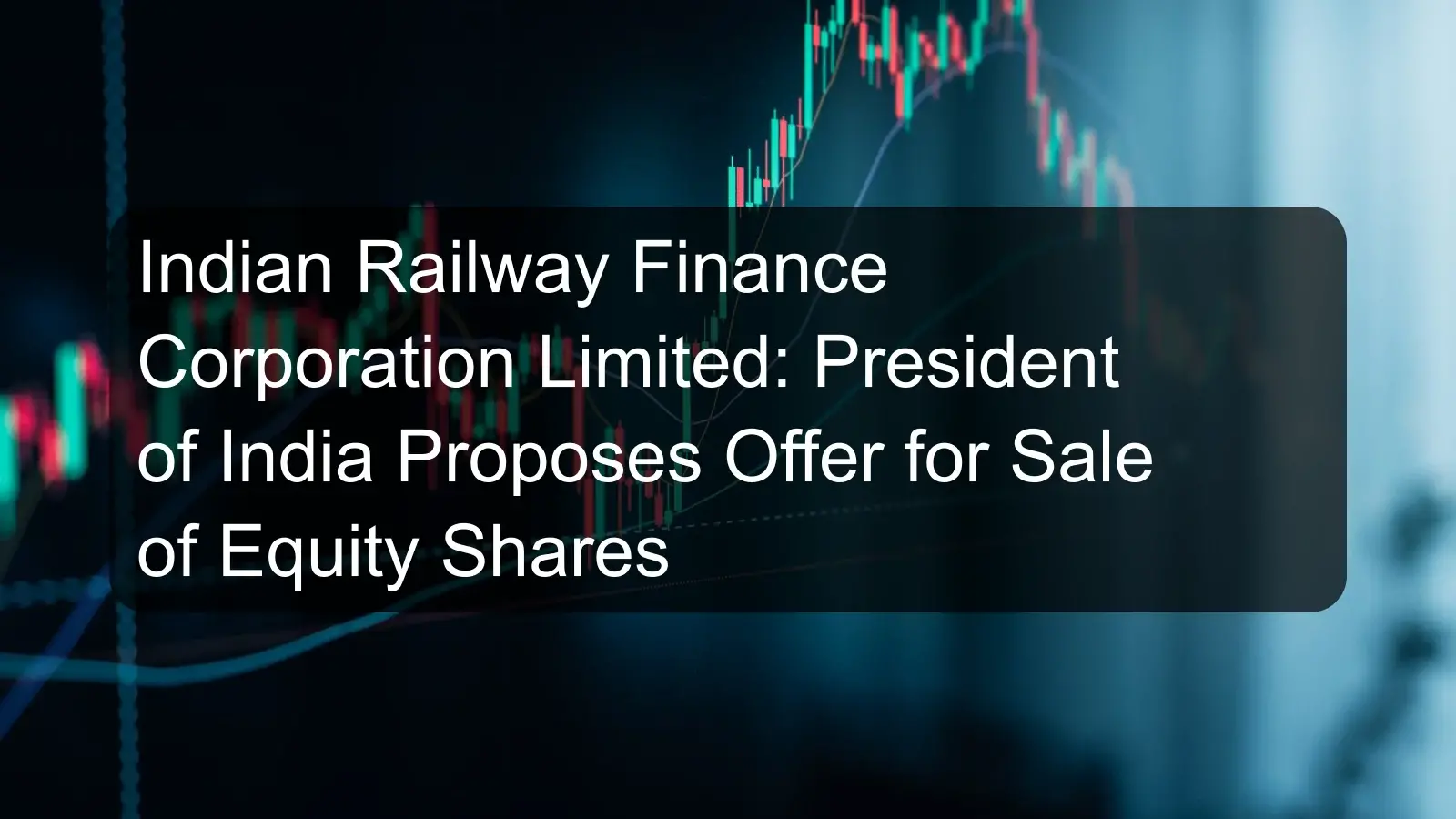 Indian Railway Finance Corporation Limited: President of India Proposes Offer for Sale of Equity Shares