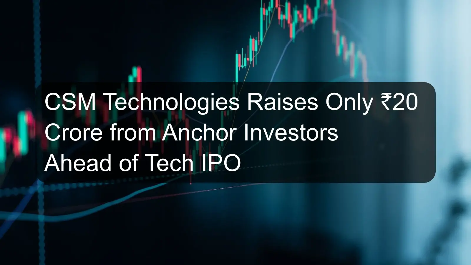 CSM Technologies Raises Only ₹20 Crore from Anchor Investors Ahead of Tech IPO
