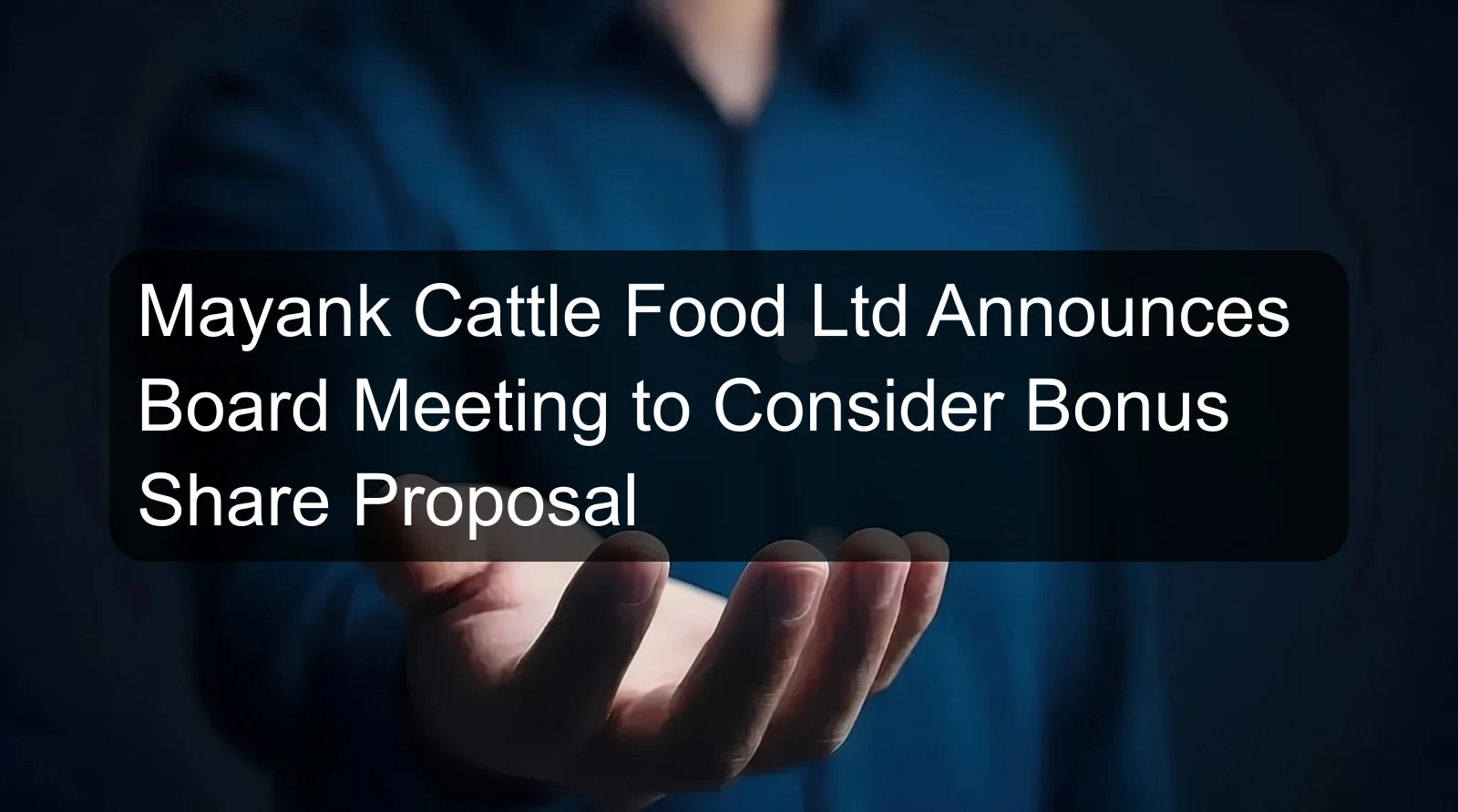 Mayank Cattle Food Ltd Announces Board Meeting to Consider Bonus Share Proposal Mayank Cattle Food Ltd Announces Board Meeting to Consider Bonus Share Proposal