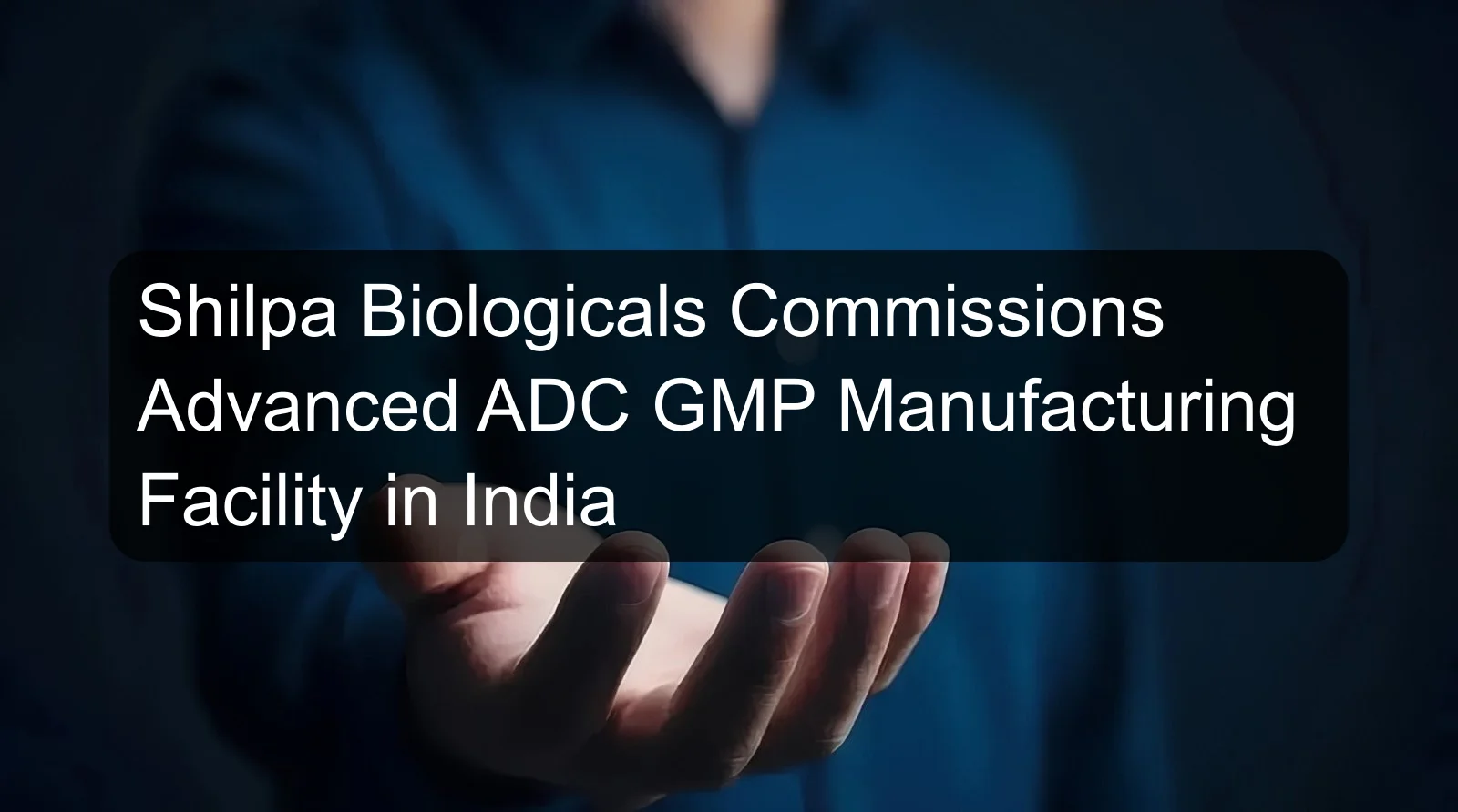 Shilpa Biologicals Commissions Advanced ADC GMP Manufacturing Facility in India