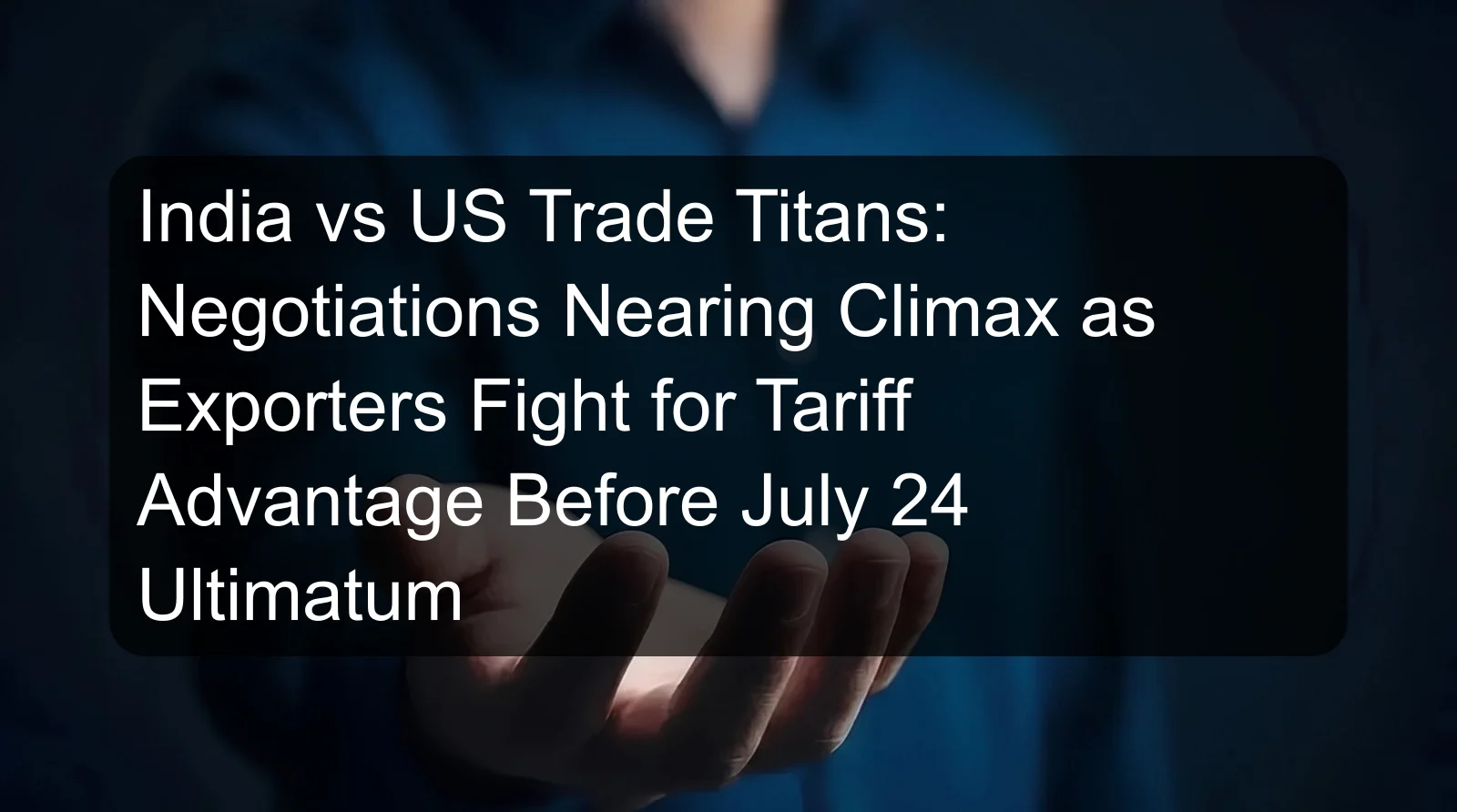 India vs US Trade Titans: Negotiations Nearing Climax as Exporters Fight for Tariff Advantage Before July 24 Ultimatum India vs US Trade Titans: Negotiations Nearing Climax as Exporters Fight for Tariff Advantage Before July 24 Ultimatum
