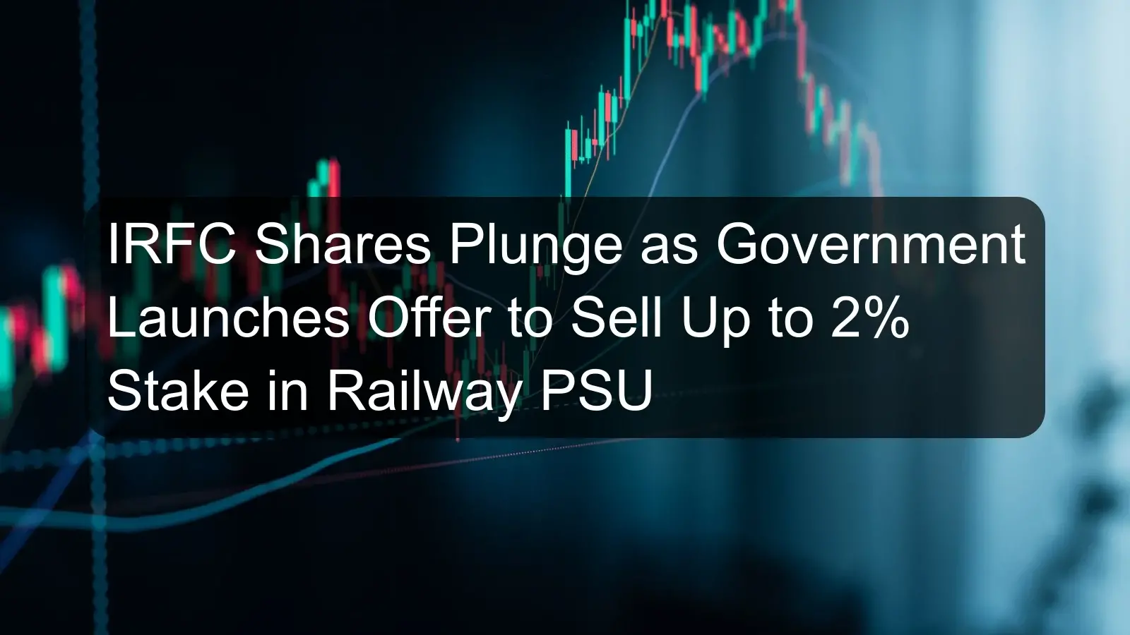 IRFC Shares Plunge as Government Launches Offer to Sell Up to 2% Stake in Railway PSU