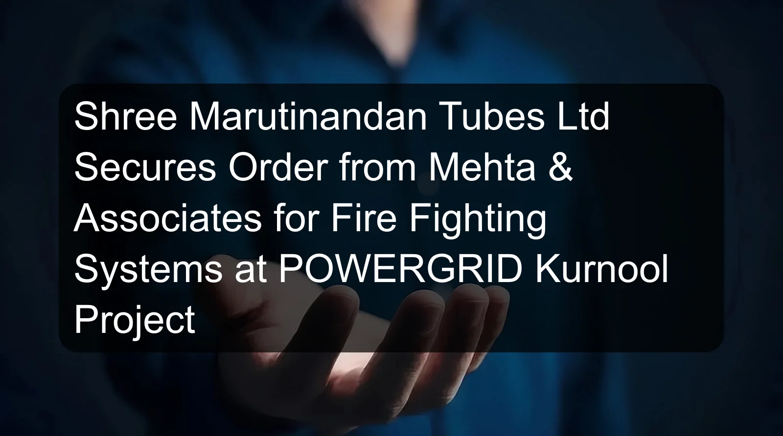 Shree Marutinandan Tubes Ltd Secures Order from Mehta & Associates for Fire Fighting Systems at POWERGRID Kurnool Project Shree Marutinandan Tubes Ltd Secures Order from Mehta & Associates for Fire Fighting Systems at POWERGRID Kurnool Project