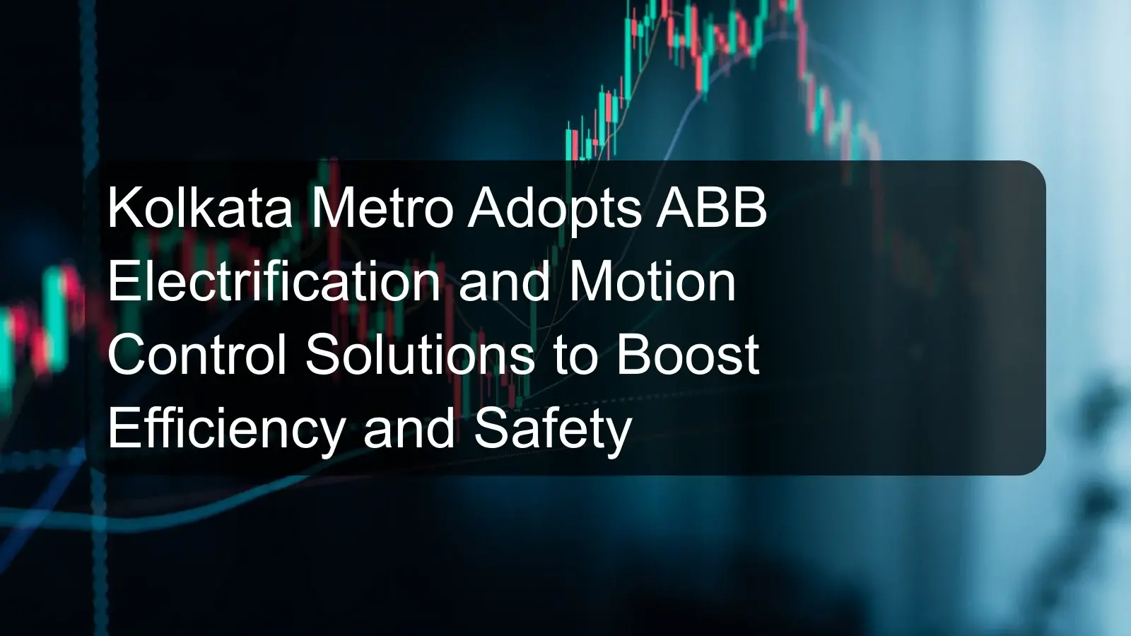 Kolkata Metro Adopts ABB Electrification and Motion Control Solutions to Boost Efficiency and Safety