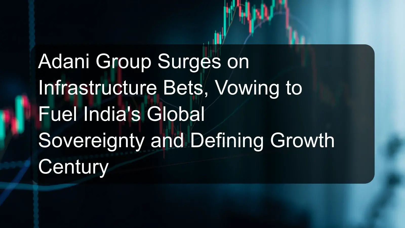 Adani Group Surges on Infrastructure Bets, Vowing to Fuel India's Global Sovereignty and Defining Growth Century Adani Group Surges on Infrastructure Bets, Vowing to Fuel India's Global Sovereignty and Defining Growth Century