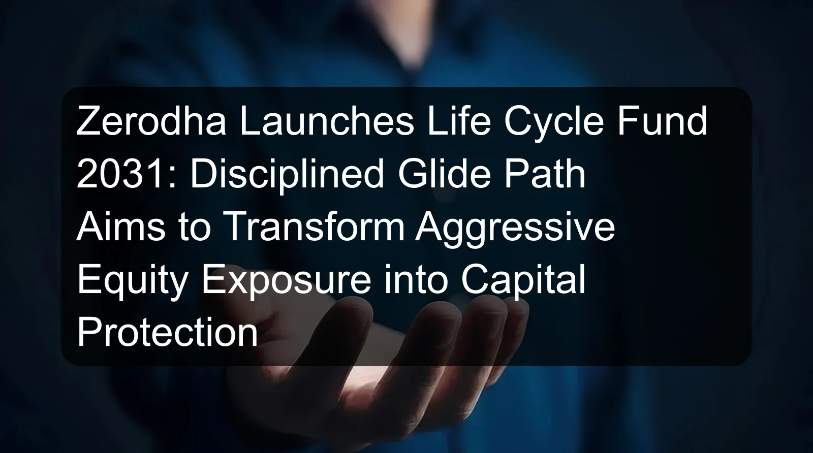 Zerodha Launches Life Cycle Fund 2031: Disciplined Glide Path Aims to Transform Aggressive Equity Exposure into Capital Protection
