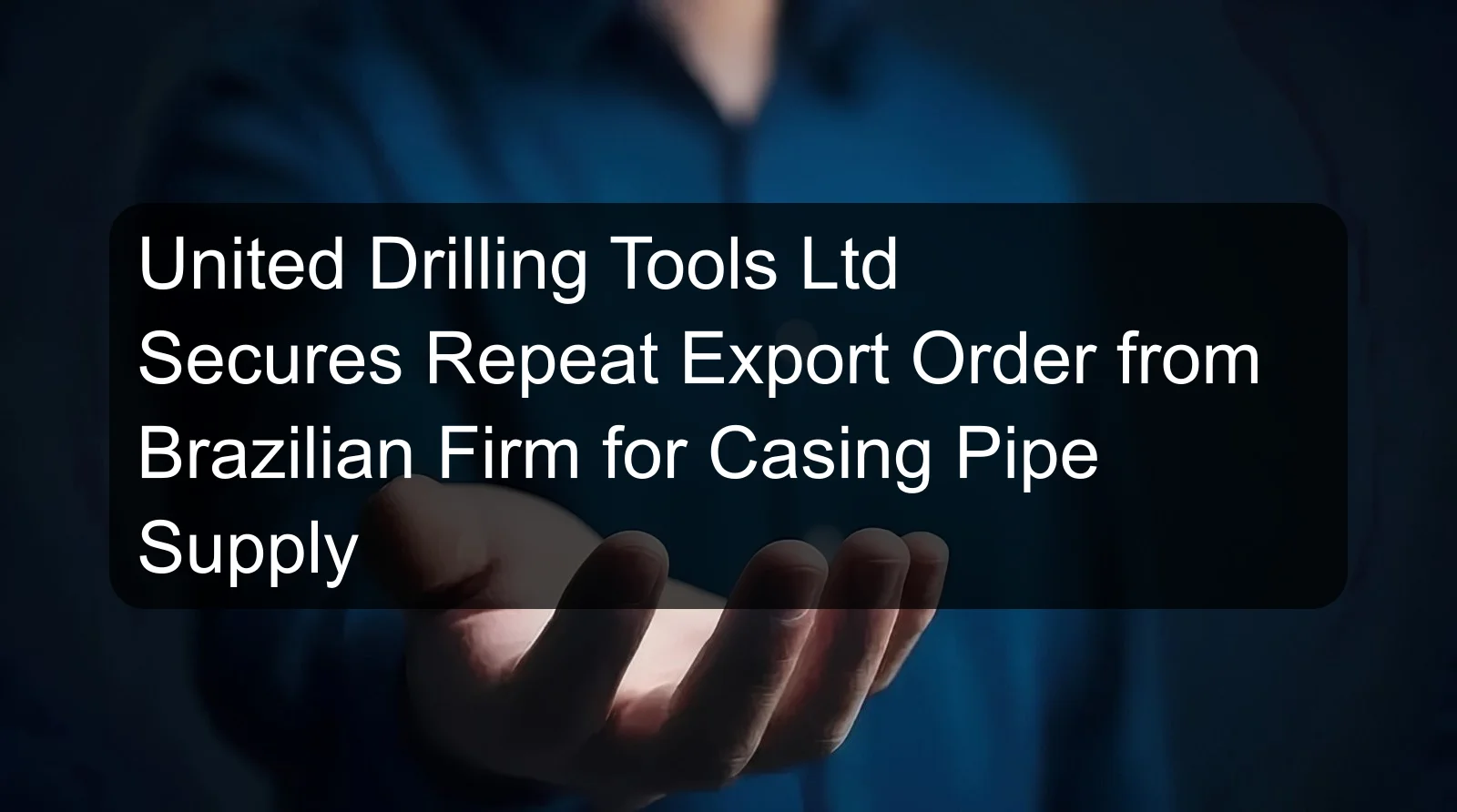 United Drilling Tools Ltd Secures Repeat Export Order from Brazilian Firm for Casing Pipe Supply United Drilling Tools Ltd Secures Repeat Export Order from Brazilian Firm for Casing Pipe Supply