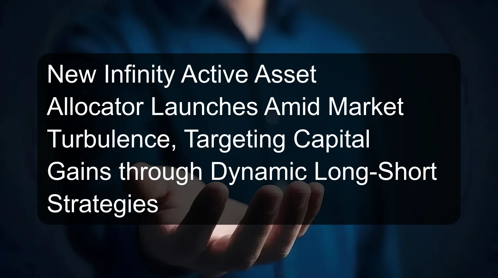 New Infinity Active Asset Allocator Launches Amid Market Turbulence, Targeting Capital Gains through Dynamic Long-Short Strategies