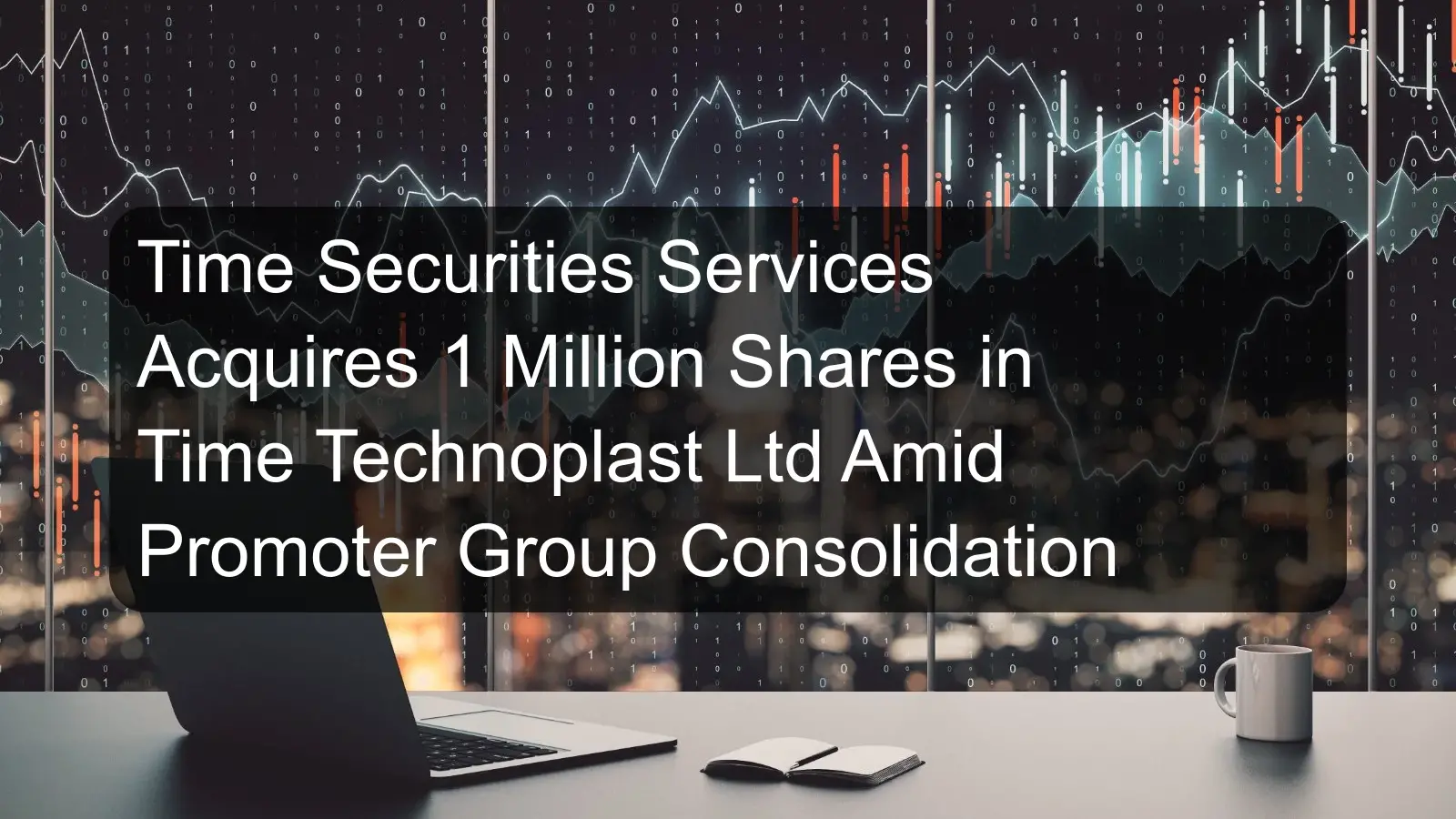 Time Securities Services Acquires 1 Million Shares in Time Technoplast Ltd Amid Promoter Group Consolidation Time Securities Services Acquires 1 Million Shares in Time Technoplast Ltd Amid Promoter Group Consolidation