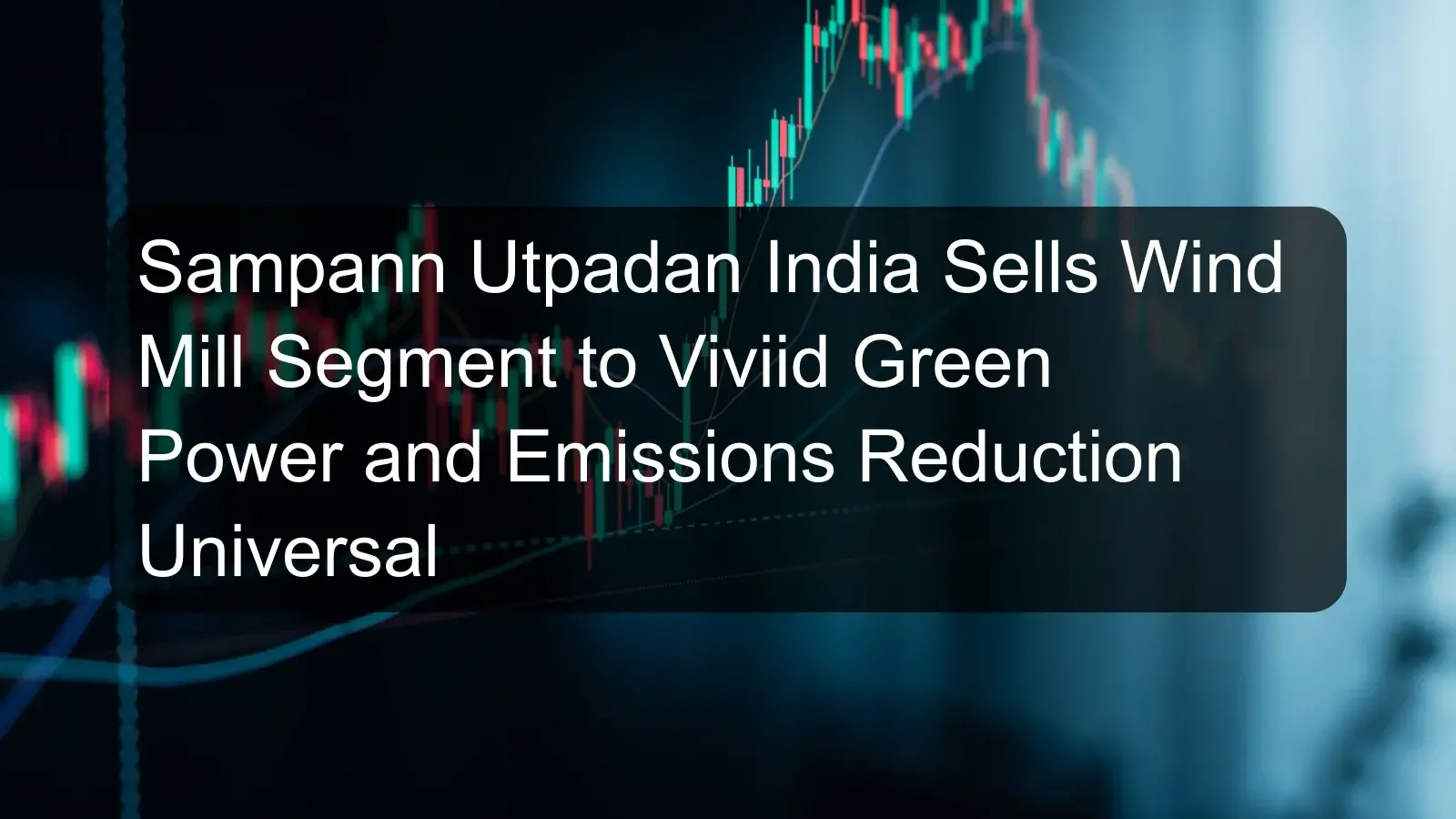Sampann Utpadan India Sells Wind Mill Segment to Viviid Green Power and Emissions Reduction Universal Sampann Utpadan India Sells Wind Mill Segment to Viviid Green Power and Emissions Reduction Universal