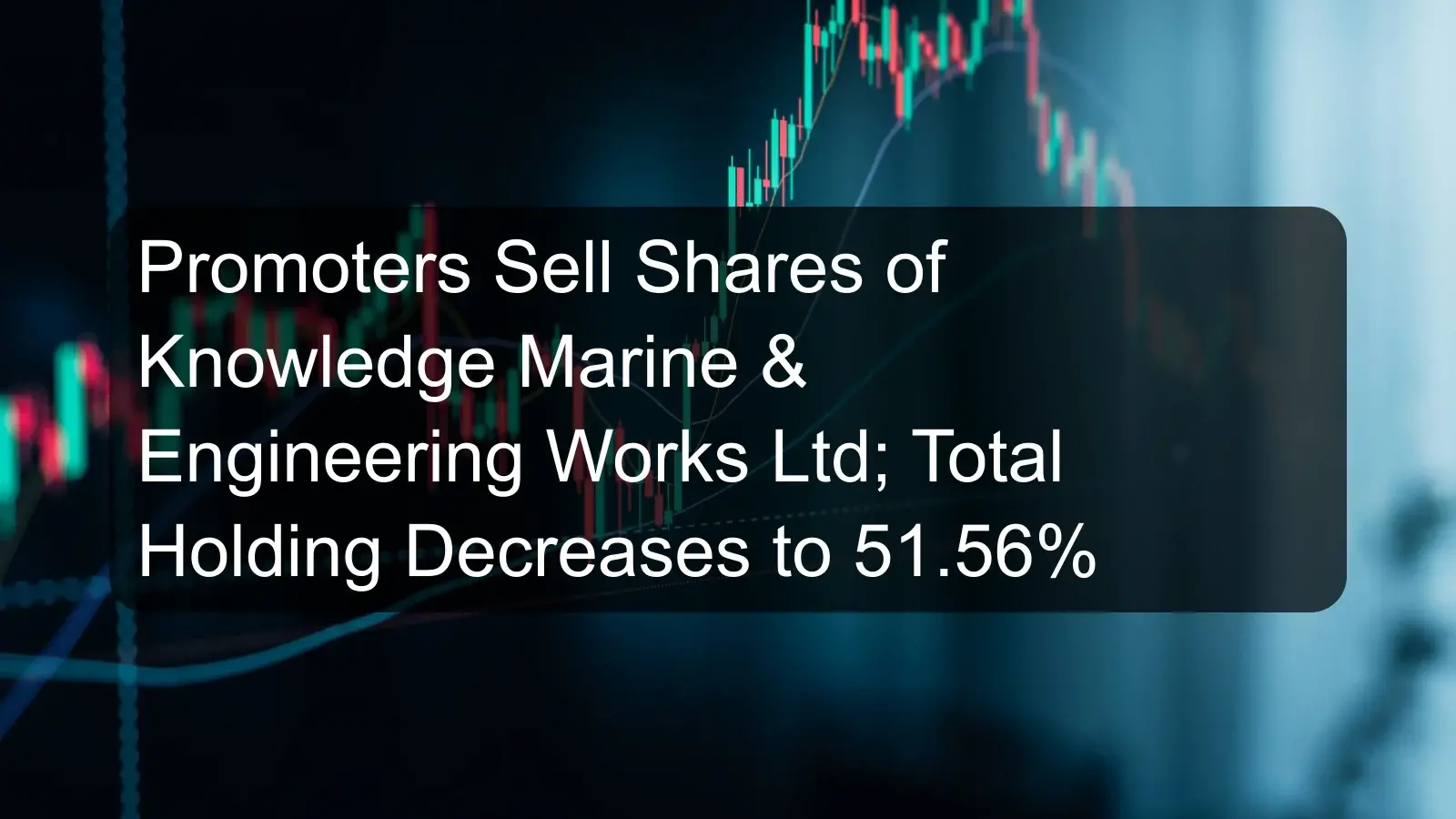 Promoters Sell Shares of Knowledge Marine & Engineering Works Ltd; Total Holding Decreases to 51.56%