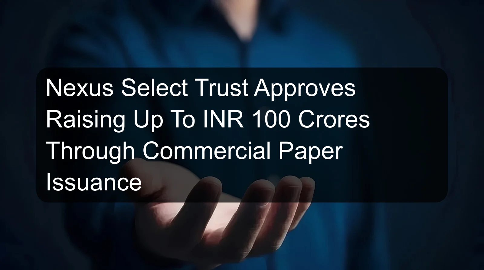 Nexus Select Trust Approves Raising Up To INR 100 Crores Through Commercial Paper Issuance